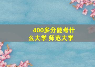 400多分能考什么大学 师范大学